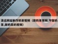 博尔塔拉清远网站制作奶茶视频（做奶茶视频,学做奶茶,做奶茶的视频）