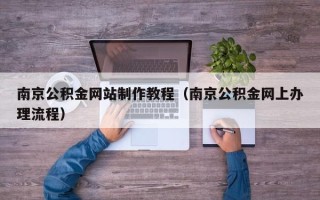 博尔塔拉南京公积金网站制作教程（南京公积金网上办理流程）