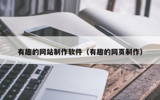 博尔塔拉有趣的网站制作软件（有趣的网页制作）