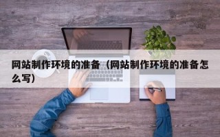 博尔塔拉网站制作环境的准备（网站制作环境的准备怎么写）