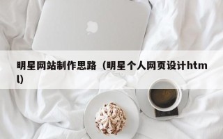 博尔塔拉明星网站制作思路（明星个人网页设计html）