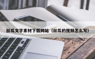 博尔塔拉丝瓜文字素材下载网站（丝瓜的视频怎么写）